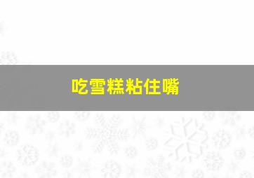 吃雪糕粘住嘴