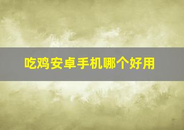 吃鸡安卓手机哪个好用