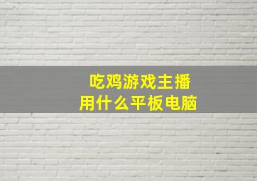 吃鸡游戏主播用什么平板电脑