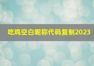 吃鸡空白昵称代码复制2023