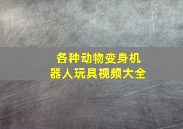 各种动物变身机器人玩具视频大全