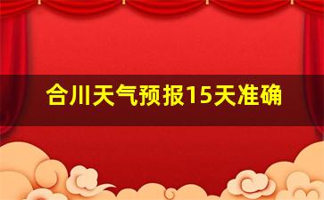 合川天气预报15天准确