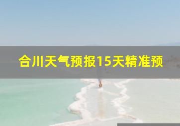 合川天气预报15天精准预