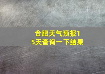 合肥天气预报15天查询一下结果