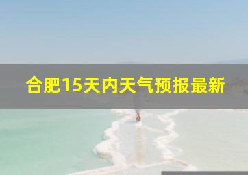 合肥15天内天气预报最新