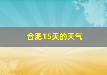 合肥15天的天气