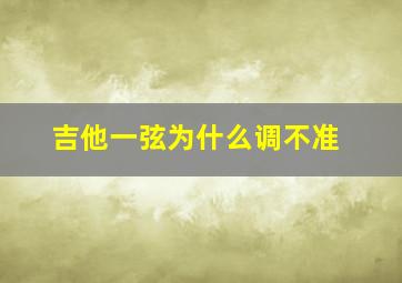 吉他一弦为什么调不准