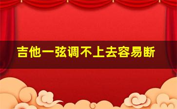 吉他一弦调不上去容易断