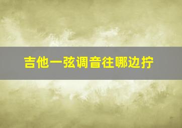 吉他一弦调音往哪边拧