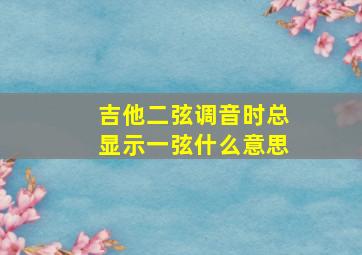 吉他二弦调音时总显示一弦什么意思