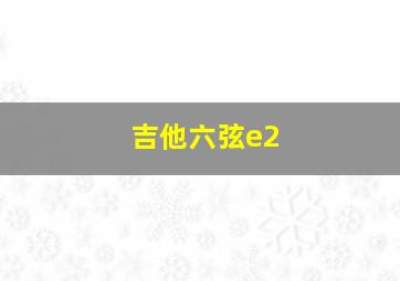 吉他六弦e2