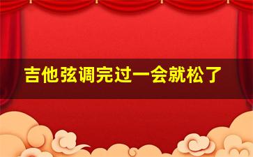 吉他弦调完过一会就松了