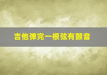 吉他弹完一根弦有颤音