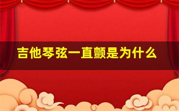 吉他琴弦一直颤是为什么