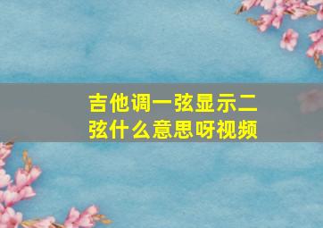 吉他调一弦显示二弦什么意思呀视频