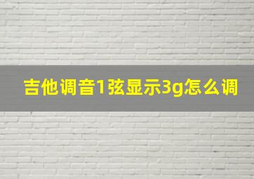 吉他调音1弦显示3g怎么调