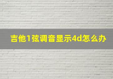 吉他1弦调音显示4d怎么办