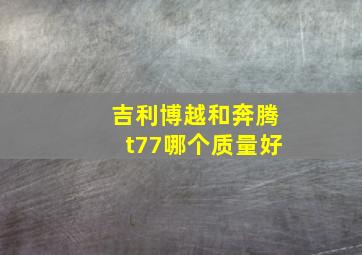 吉利博越和奔腾t77哪个质量好