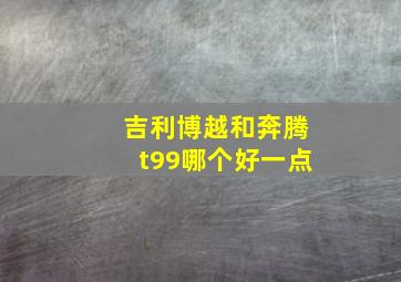 吉利博越和奔腾t99哪个好一点