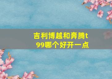 吉利博越和奔腾t99哪个好开一点