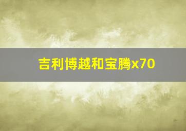 吉利博越和宝腾x70