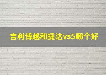 吉利博越和捷达vs5哪个好