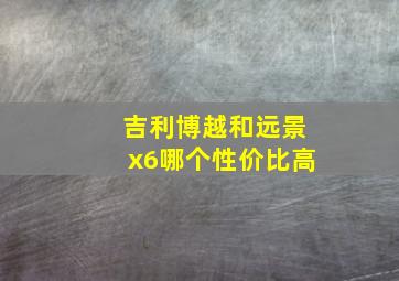 吉利博越和远景x6哪个性价比高