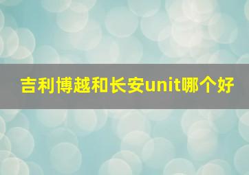 吉利博越和长安unit哪个好