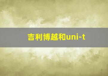 吉利博越和uni-t