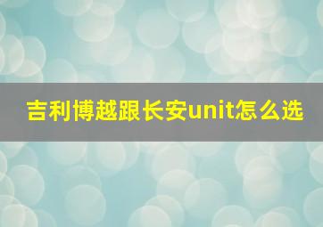 吉利博越跟长安unit怎么选