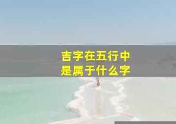 吉字在五行中是属于什么字