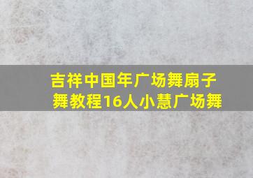 吉祥中国年广场舞扇子舞教程16人小慧广场舞