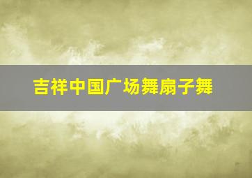 吉祥中国广场舞扇子舞