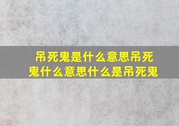 吊死鬼是什么意思吊死鬼什么意思什么是吊死鬼