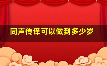 同声传译可以做到多少岁