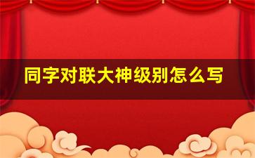 同字对联大神级别怎么写