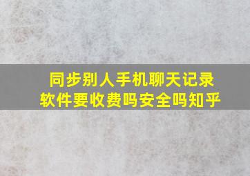 同步别人手机聊天记录软件要收费吗安全吗知乎