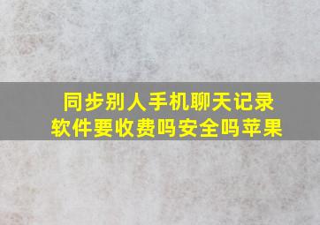 同步别人手机聊天记录软件要收费吗安全吗苹果