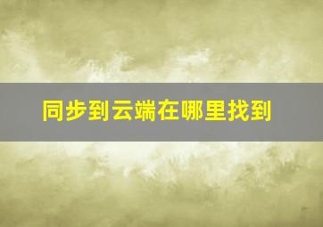 同步到云端在哪里找到