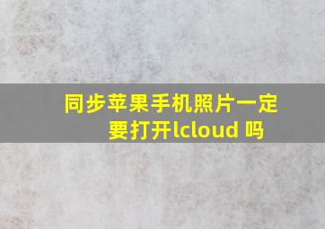 同步苹果手机照片一定要打开lcloud 吗