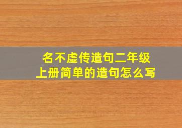 名不虚传造句二年级上册简单的造句怎么写