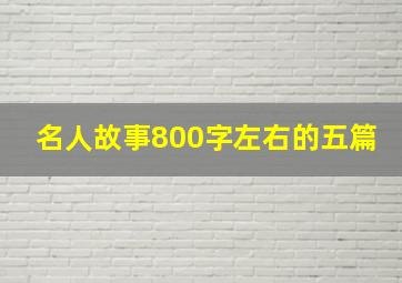 名人故事800字左右的五篇