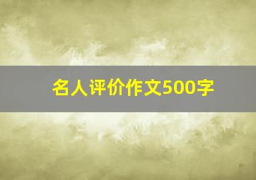 名人评价作文500字