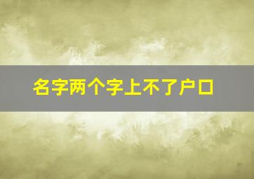 名字两个字上不了户口