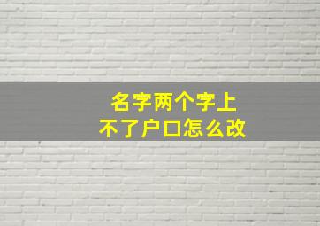 名字两个字上不了户口怎么改