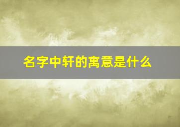 名字中轩的寓意是什么