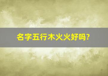 名字五行木火火好吗?