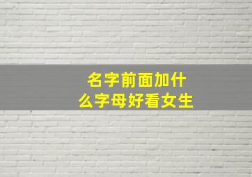 名字前面加什么字母好看女生