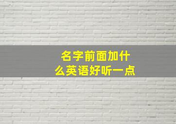 名字前面加什么英语好听一点