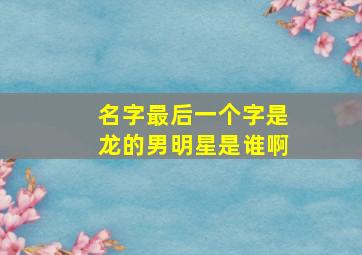 名字最后一个字是龙的男明星是谁啊